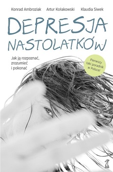 okładka książki "Depresja nastolatków : jak ją rozpoznać, zrozumieć i pokonać" Konrada Ambroziaka, Artura Kołakowskiego i Klaudii Siwek